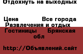 Отдохнуть на выходных › Цена ­ 1 300 - Все города Развлечения и отдых » Гостиницы   . Брянская обл.